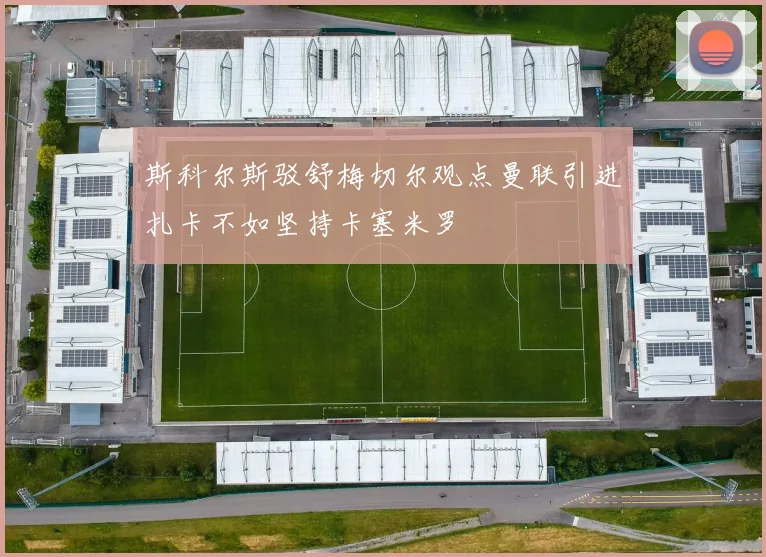 斯科尔斯驳舒梅切尔观点曼联引进扎卡不如坚持卡塞米罗
