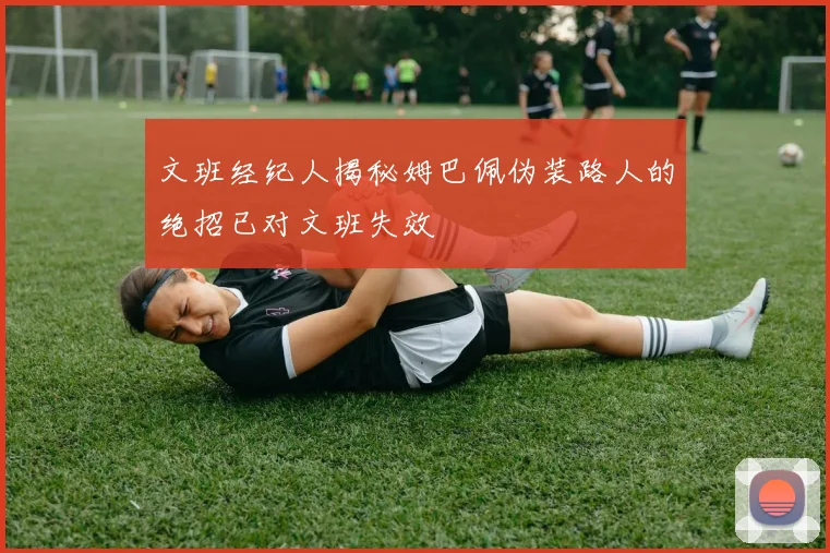 文班经纪人揭秘姆巴佩伪装路人的绝招已对文班失效