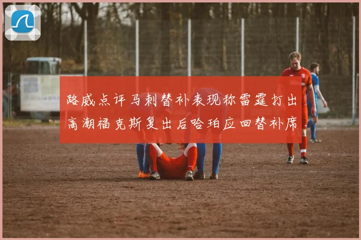 路威点评马刺替补表现称雷霆打出高潮福克斯复出后哈珀应回替补席