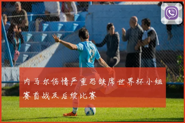 内马尔伤情严重恐缺席世界杯小组赛首战及后续比赛